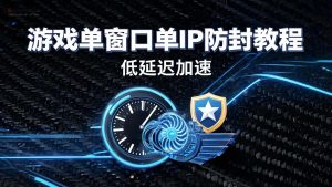 游戏单窗口单IP防封教程:3步实现多开,专业推荐老鱼加速器-IP导航
