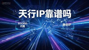 天行IP靠谱吗? – 实测免费试用,支持Socks5协议的项目级代理-IP导航