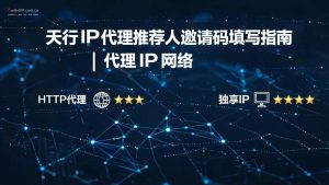 天行IP代理推荐人邀请码填写指南 | 官方通用码tianxingA0-IP导航