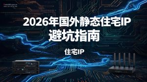 2026年国外静态住宅IP避坑指南:独享IP怎么买才不踩雷?-IP导航