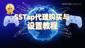 SSTap代理购买与设置教程:支持Socks5的游戏全能工具-IP导航