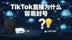 TikTok直播为什么容易封号?IP问题深度解析与解决方案-IP导航