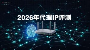 2026年代理IP评测：跨境营销、多账号运营该怎么选？-IP导航