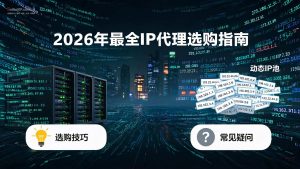 2026年最全IP代理选购指南:从入门到精通,一篇搞定所有选型难题-IP导航