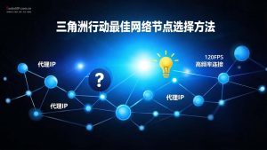 三角洲行动最佳网络节点选择方法：从原理到实战，一篇搞定-IP导航