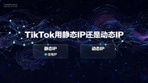 TikTok用静态IP还是动态IP?-IP导航