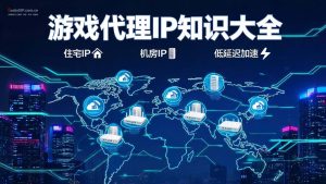 游戏代理IP知识大全:住宅IP、机房IP、静态IP、动态IP一篇讲透-IP导航