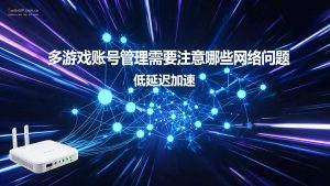 多游戏账号管理需要注意哪些网络问题?-IP导航