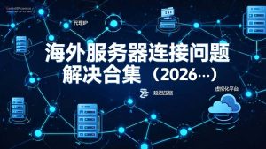 海外服务器连接问题解决合集(2026版)-IP导航